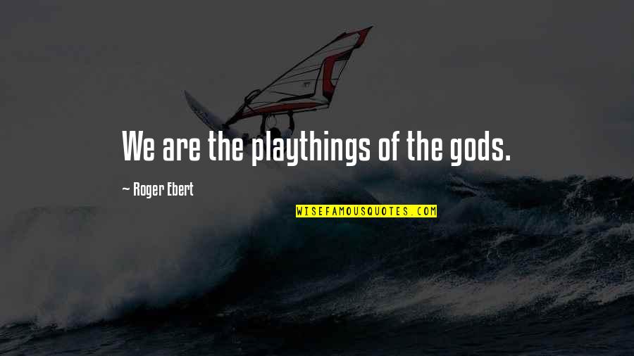 Gradetek Quotes By Roger Ebert: We are the playthings of the gods. Gradetek Quotes By Roger Ebert: We are the playthings of the gods.
