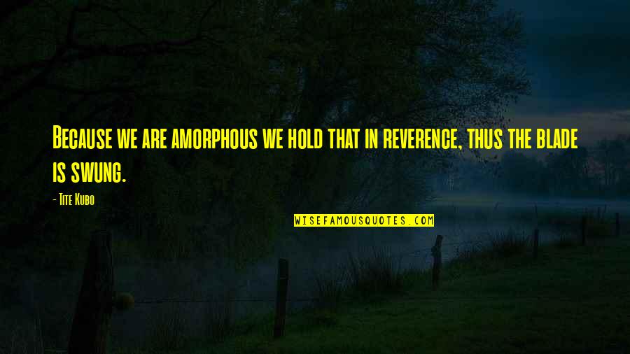 Gradinariu Quotes By Tite Kubo: Because we are amorphous we hold that in