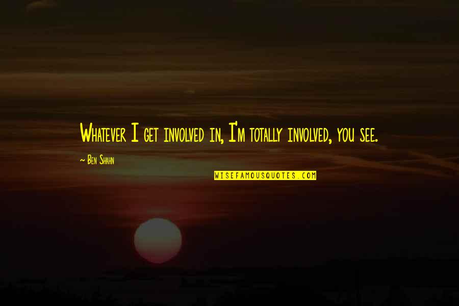 Gradins Crossing Quotes By Ben Shahn: Whatever I get involved in, I'm totally involved,