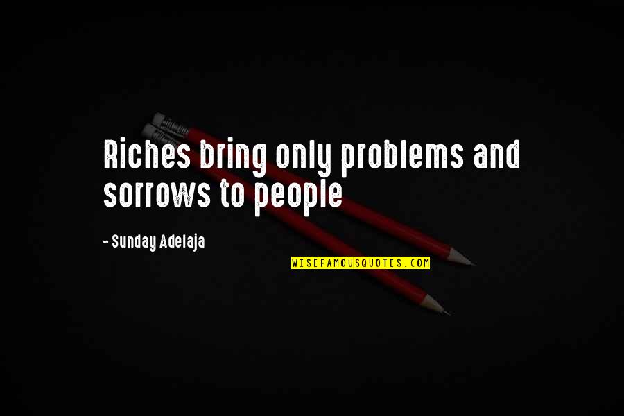 Graditeljsko Quotes By Sunday Adelaja: Riches bring only problems and sorrows to people