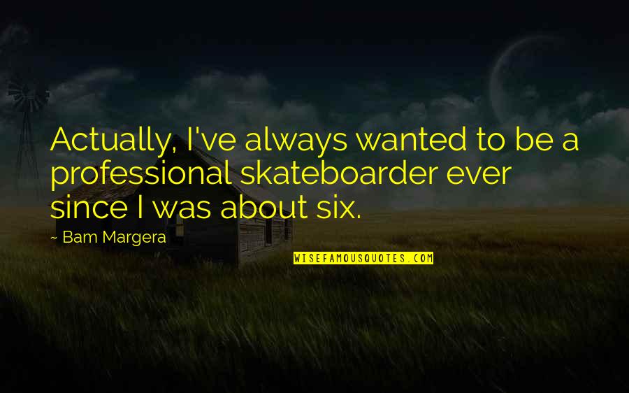 Grados Kelvin Quotes By Bam Margera: Actually, I've always wanted to be a professional Grados Kelvin Quotes By Bam Margera: Actually, I've always wanted to be a professional