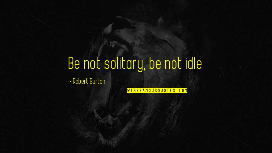 Gradske Ulice Quotes By Robert Burton: Be not solitary, be not idle