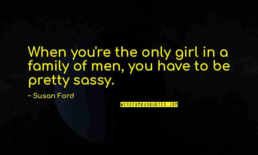 Graduados Ort Quotes By Susan Ford: When you're the only girl in a family