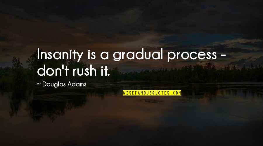 Gradual Quotes By Douglas Adams: Insanity is a gradual process - don't rush Gradual Quotes By Douglas Adams: Insanity is a gradual process - don't rush