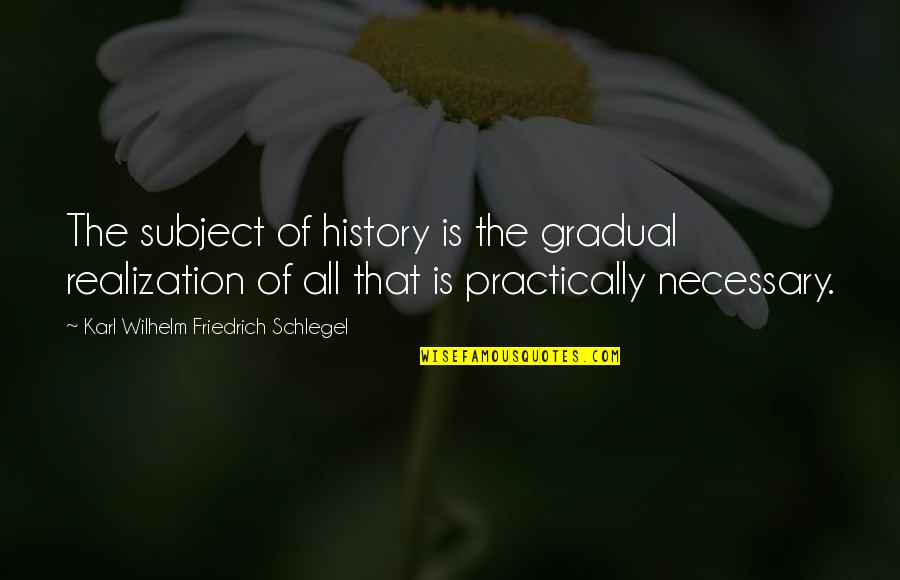 Gradual Quotes By Karl Wilhelm Friedrich Schlegel: The subject of history is the gradual realization