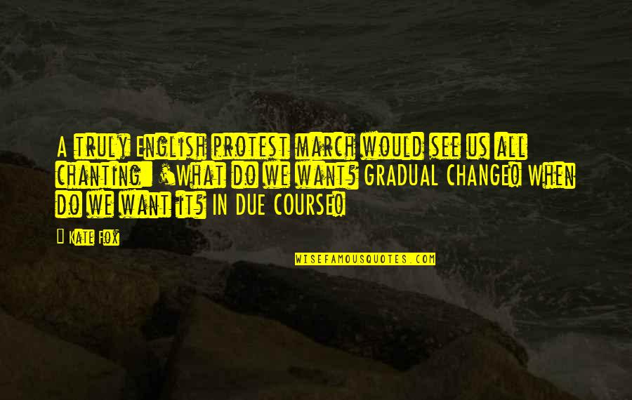 Gradual Quotes By Kate Fox: A truly English protest march would see us Gradual Quotes By Kate Fox: A truly English protest march would see us