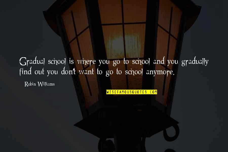 Gradual Quotes By Robin Williams: Gradual school is where you go to school