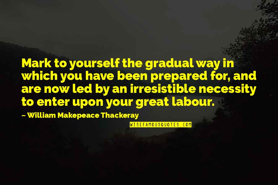 Gradual Quotes By William Makepeace Thackeray: Mark to yourself the gradual way in which