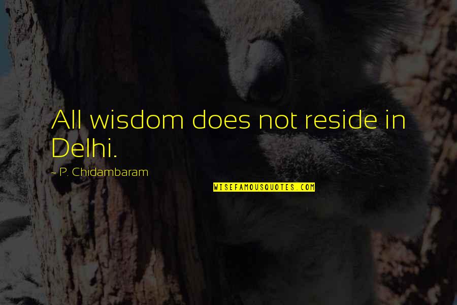 Graduale Project Quotes By P. Chidambaram: All wisdom does not reside in Delhi.