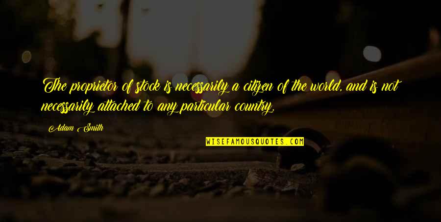 Gradualmente Definicion Quotes By Adam Smith: The proprietor of stock is necessarily a citizen