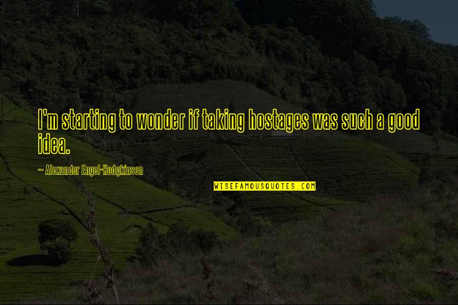 Gradualmente Definicion Quotes By Alexander Engel-Hodgkinson: I'm starting to wonder if taking hostages was