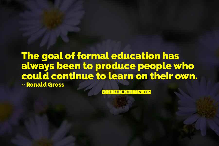 Graduate School Students Quotes By Ronald Gross: The goal of formal education has always been