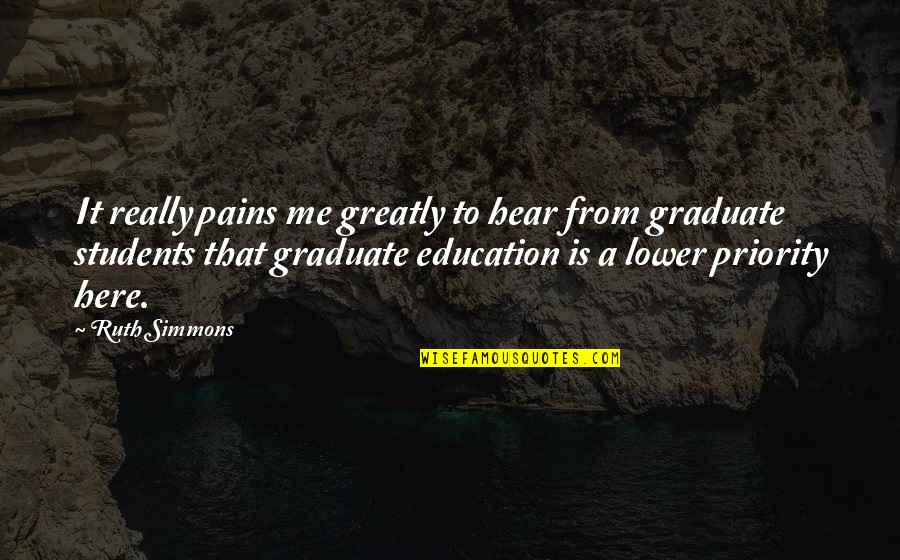 Graduate Students Quotes By Ruth Simmons: It really pains me greatly to hear from Graduate Students Quotes By Ruth Simmons: It really pains me greatly to hear from