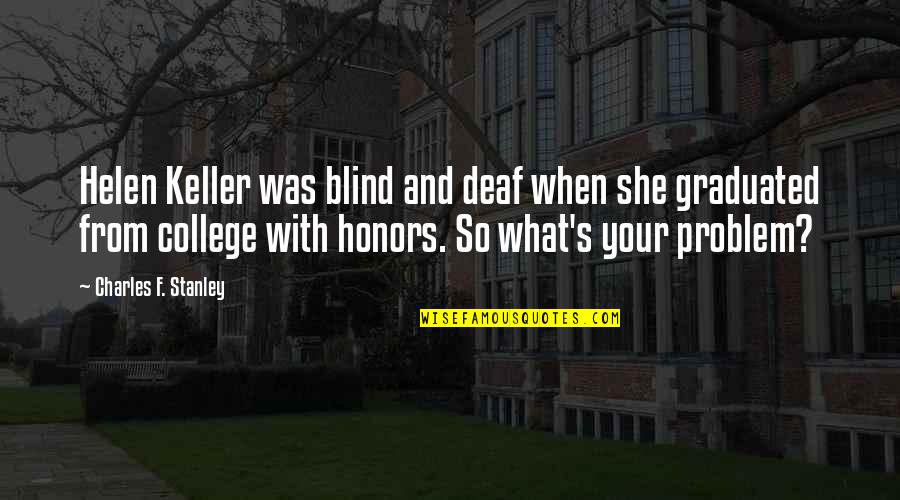 Graduated College Quotes By Charles F. Stanley: Helen Keller was blind and deaf when she