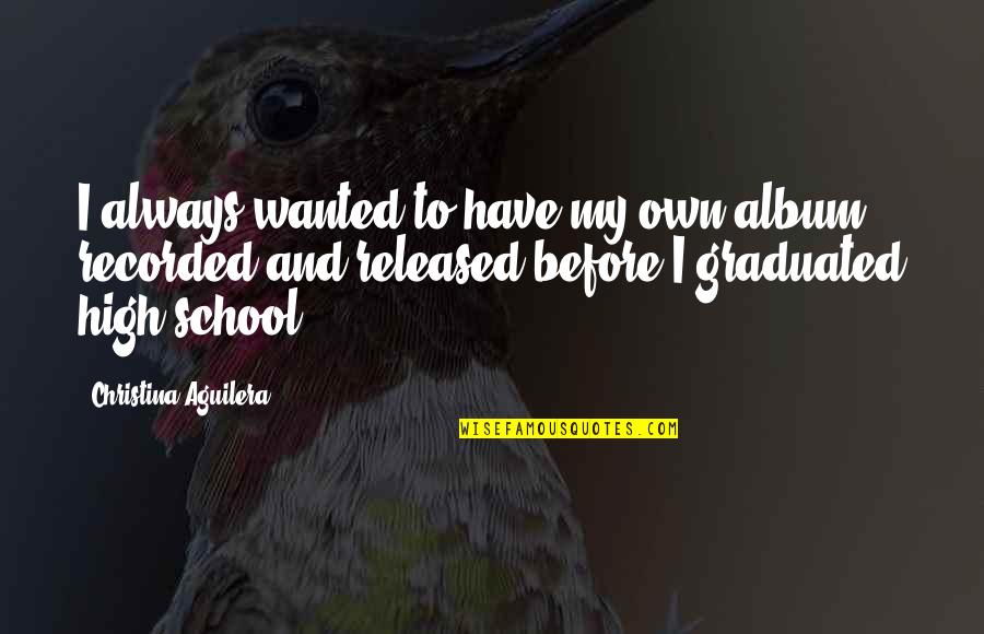 Graduated High School Quotes By Christina Aguilera: I always wanted to have my own album Graduated High School Quotes By Christina Aguilera: I always wanted to have my own album
