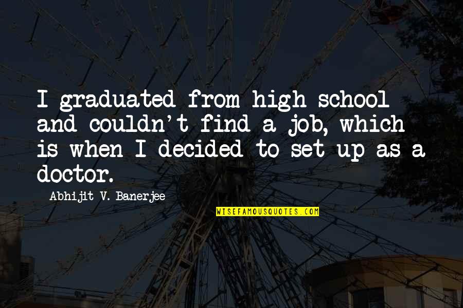 Graduated Quotes By Abhijit V. Banerjee: I graduated from high school and couldn't find