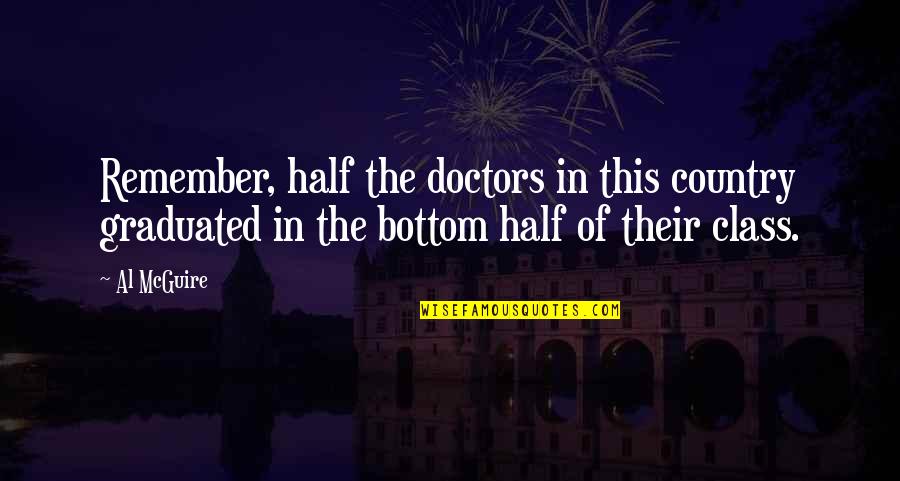 Graduated Quotes By Al McGuire: Remember, half the doctors in this country graduated