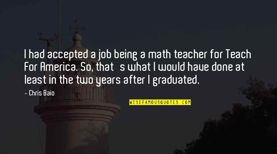 Graduated Quotes By Chris Baio: I had accepted a job being a math