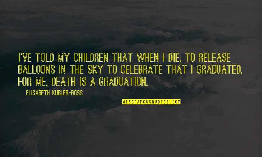 Graduated Quotes By Elisabeth Kubler-Ross: I've told my children that when I die,
