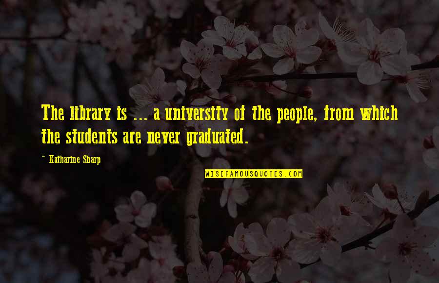 Graduated Quotes By Katharine Sharp: The library is ... a university of the