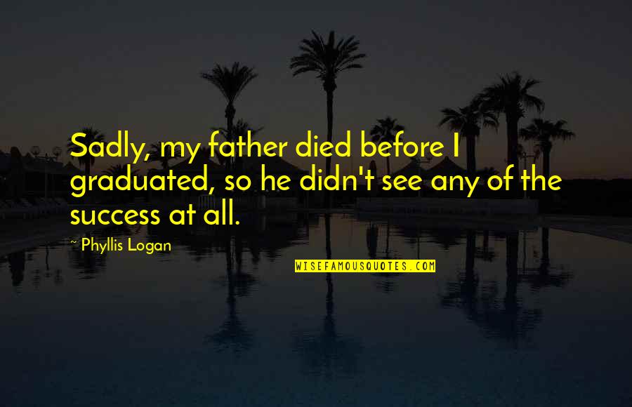 Graduated Quotes By Phyllis Logan: Sadly, my father died before I graduated, so