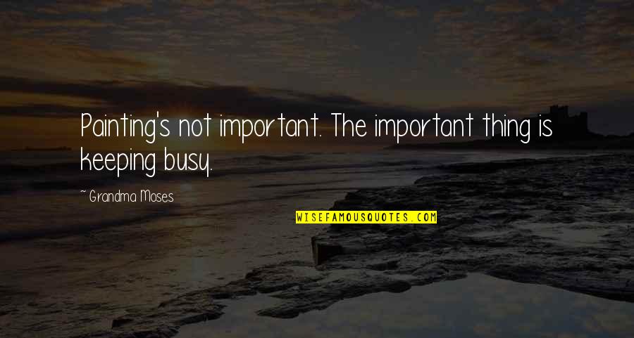 Graduates From Friends Quotes By Grandma Moses: Painting's not important. The important thing is keeping