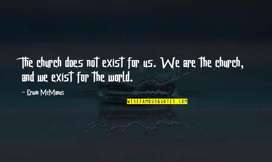 Graduating And Leaving Friends Quotes By Erwin McManus: The church does not exist for us. We