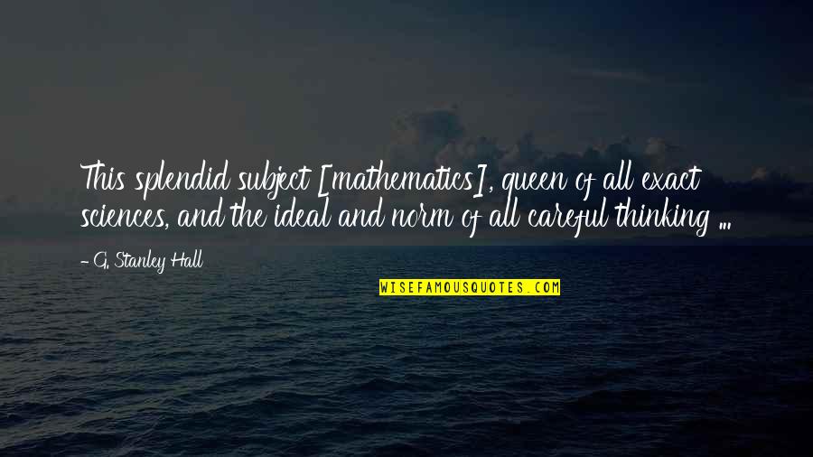 Graduating And Leaving Friends Quotes By G. Stanley Hall: This splendid subject [mathematics], queen of all exact