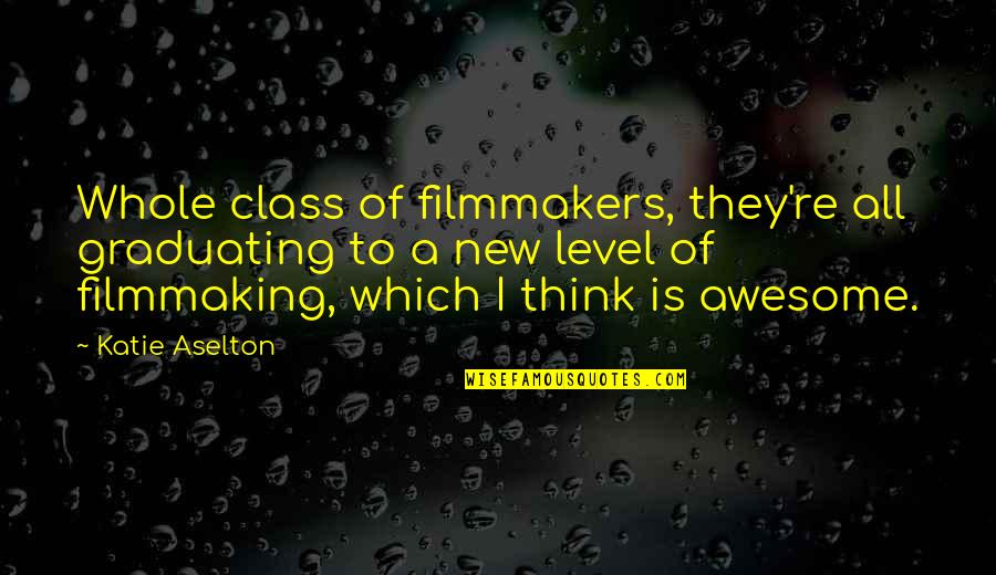 Graduating Quotes By Katie Aselton: Whole class of filmmakers, they're all graduating to