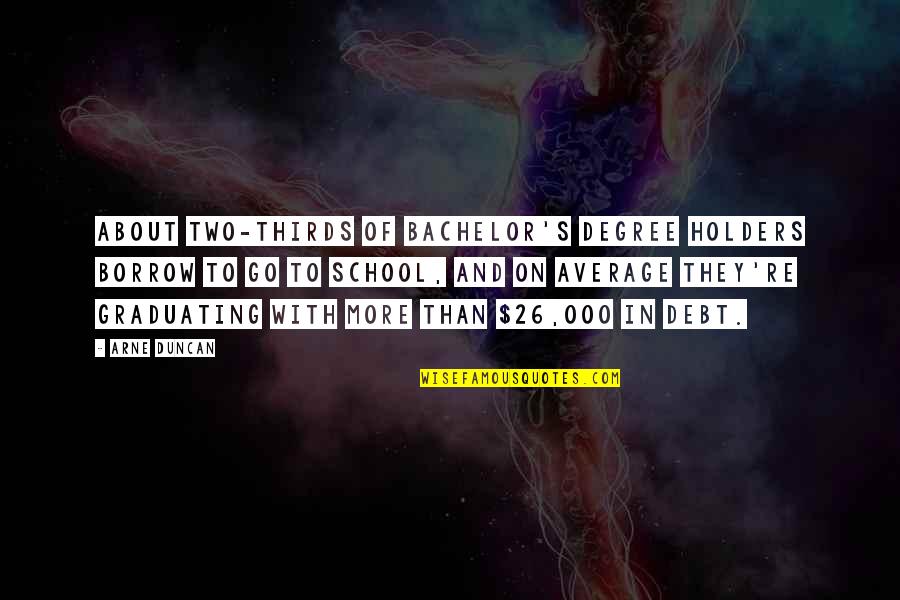 Graduating School Quotes By Arne Duncan: About two-thirds of bachelor's degree holders borrow to Graduating School Quotes By Arne Duncan: About two-thirds of bachelor's degree holders borrow to