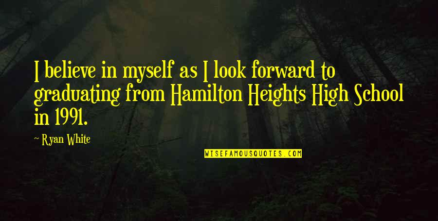 Graduating School Quotes By Ryan White: I believe in myself as I look forward Graduating School Quotes By Ryan White: I believe in myself as I look forward