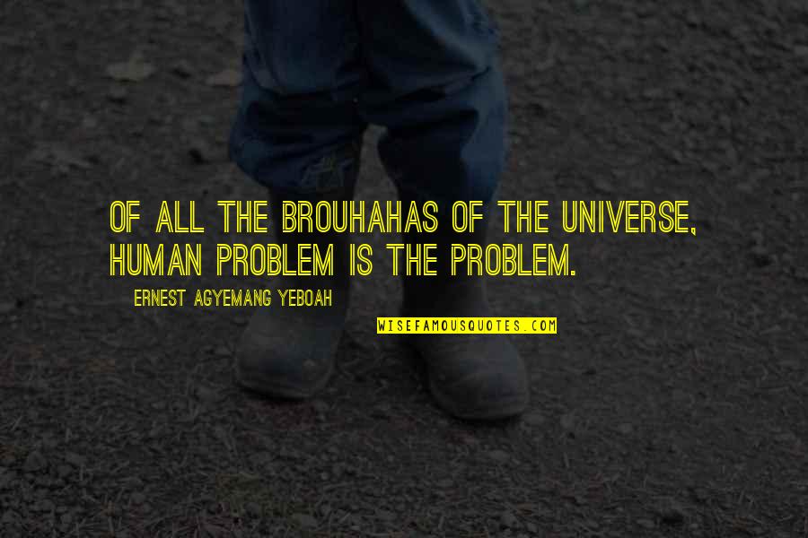Graduation 5th Grade Quotes By Ernest Agyemang Yeboah: of all the brouhahas of the universe, human Graduation 5th Grade Quotes By Ernest Agyemang Yeboah: of all the brouhahas of the universe, human