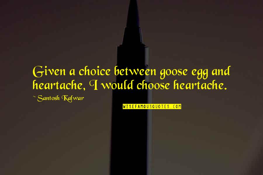 Graduation And Best Friends Quotes By Santosh Kalwar: Given a choice between goose egg and heartache,