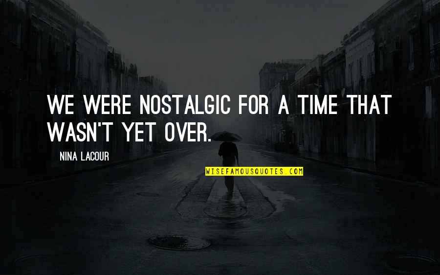 Graduation Best Quotes By Nina LaCour: We were nostalgic for a time that wasn't Graduation Best Quotes By Nina LaCour: We were nostalgic for a time that wasn't