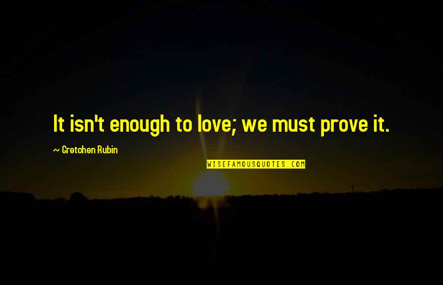 Graduation Bible Quotes By Gretchen Rubin: It isn't enough to love; we must prove