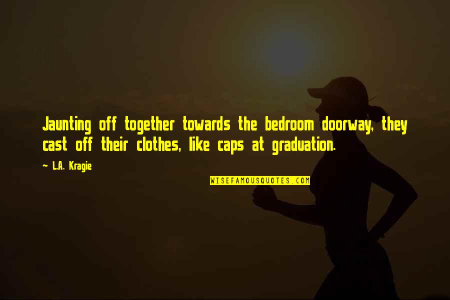 Graduation Caps Quotes By L.A. Kragie: Jaunting off together towards the bedroom doorway, they