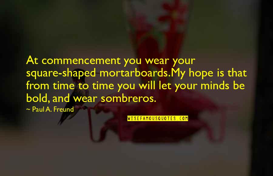 Graduation Commencement Quotes By Paul A. Freund: At commencement you wear your square-shaped mortarboards.My hope