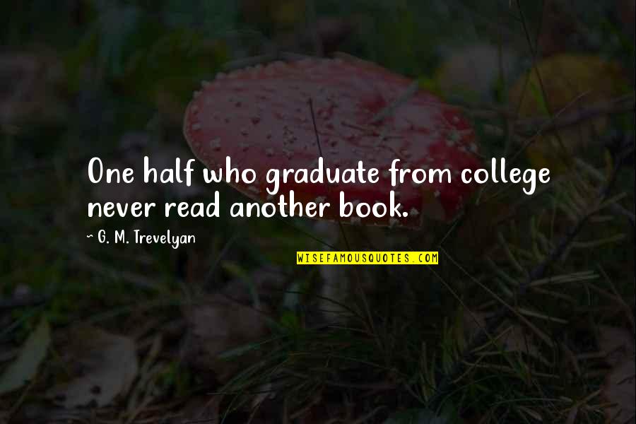 Graduation From College Quotes By G. M. Trevelyan: One half who graduate from college never read Graduation From College Quotes By G. M. Trevelyan: One half who graduate from college never read