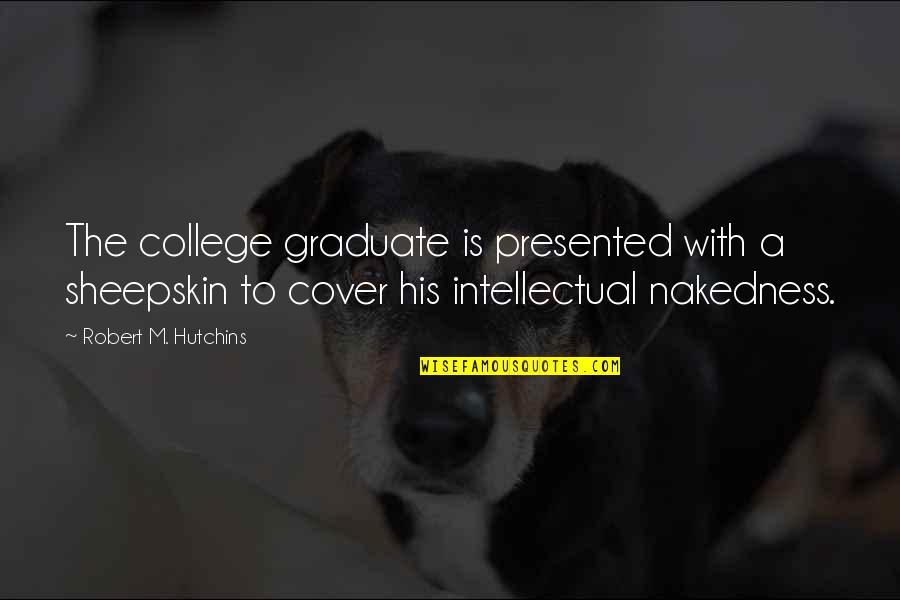 Graduation From College Quotes By Robert M. Hutchins: The college graduate is presented with a sheepskin Graduation From College Quotes By Robert M. Hutchins: The college graduate is presented with a sheepskin