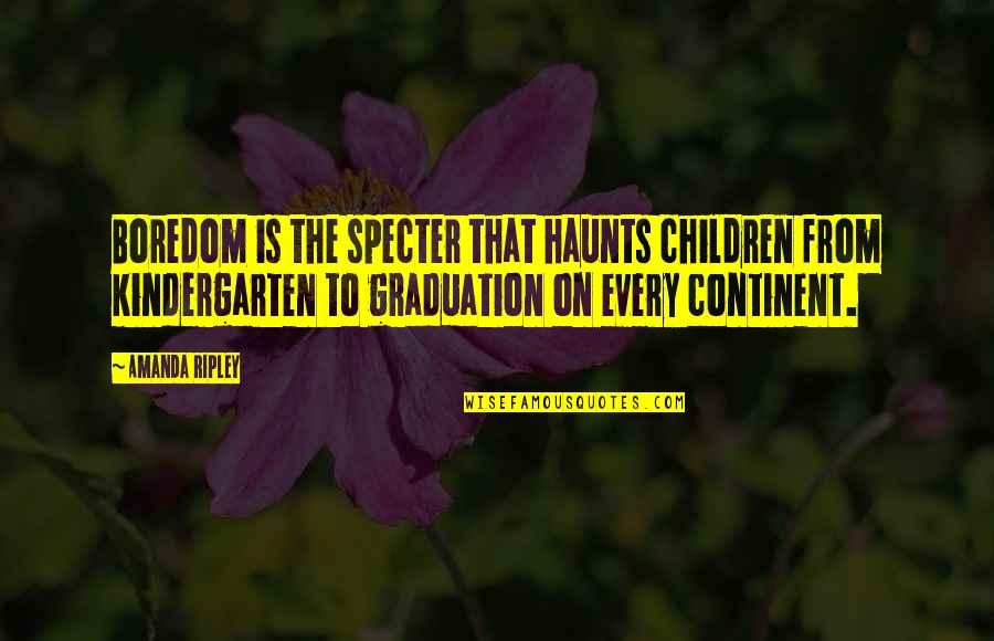 Graduation From Kindergarten Quotes By Amanda Ripley: Boredom is the specter that haunts children from