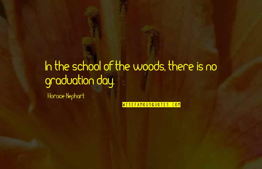 Graduation From School Quotes By Horace Kephart: In the school of the woods, there is Graduation From School Quotes By Horace Kephart: In the school of the woods, there is