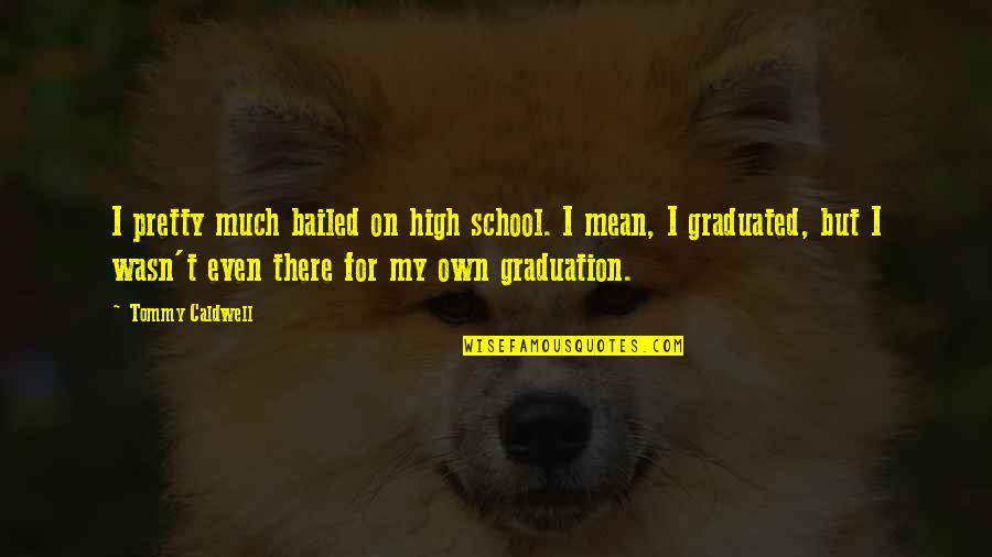 Graduation From School Quotes By Tommy Caldwell: I pretty much bailed on high school. I Graduation From School Quotes By Tommy Caldwell: I pretty much bailed on high school. I