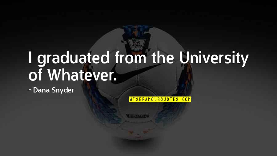 Graduation From University Quotes By Dana Snyder: I graduated from the University of Whatever.