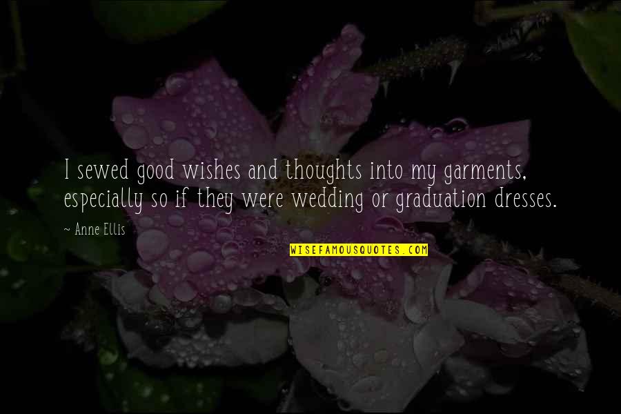 Graduation Good Wishes Quotes By Anne Ellis: I sewed good wishes and thoughts into my