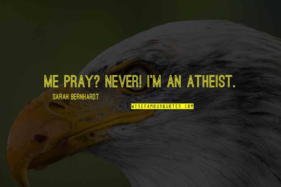 Graduation High School Quotes By Sarah Bernhardt: Me pray? Never! I'm an atheist.