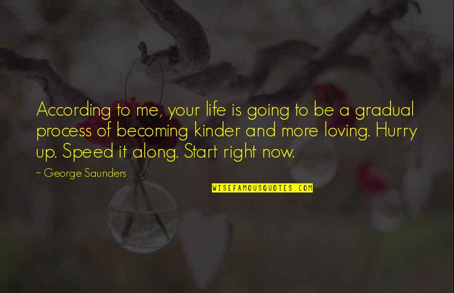 Graduation Kinder Quotes By George Saunders: According to me, your life is going to