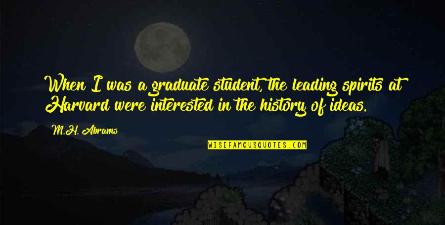 Graduation Quotes By M.H. Abrams: When I was a graduate student, the leading Graduation Quotes By M.H. Abrams: When I was a graduate student, the leading