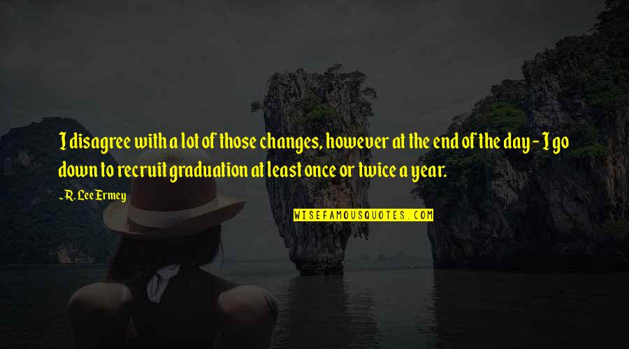 Graduation Quotes By R. Lee Ermey: I disagree with a lot of those changes,