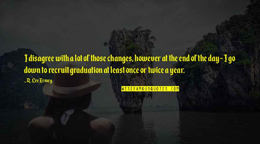 Graduation Quotes By R. Lee Ermey: I disagree with a lot of those changes, Graduation Quotes By R. Lee Ermey: I disagree with a lot of those changes,