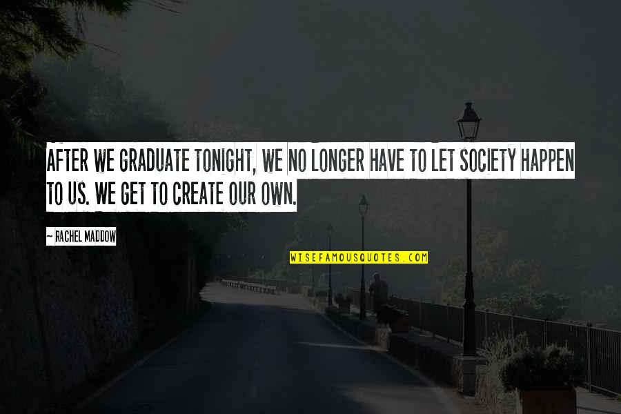 Graduation Quotes By Rachel Maddow: After we graduate tonight, we no longer have